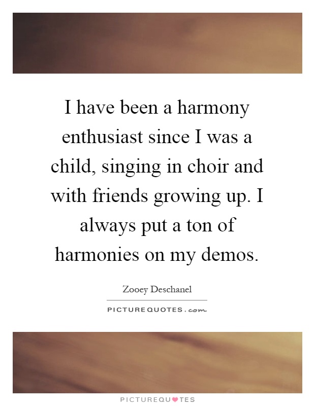 I have been a harmony enthusiast since I was a child, singing in choir and with friends growing up. I always put a ton of harmonies on my demos Picture Quote #1