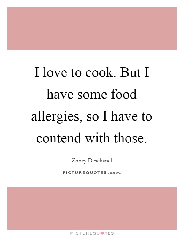 I love to cook. But I have some food allergies, so I have to contend with those Picture Quote #1