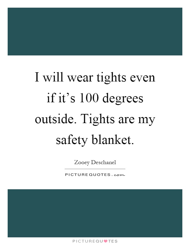 I will wear tights even if it's 100 degrees outside. Tights are my safety blanket Picture Quote #1