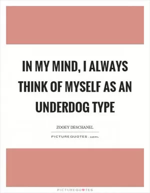 In my mind, I always think of myself as an underdog type Picture Quote #1