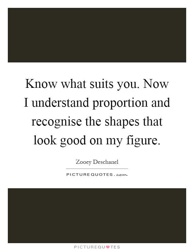 Know what suits you. Now I understand proportion and recognise the shapes that look good on my figure Picture Quote #1