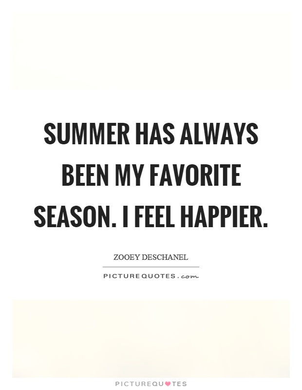 Summer has always been my favorite season. I feel happier Picture Quote #1