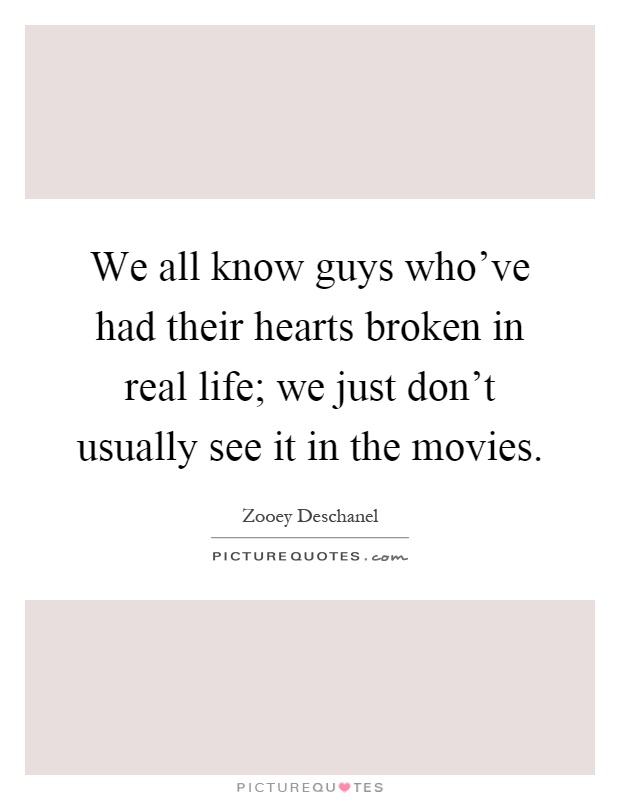 We all know guys who've had their hearts broken in real life; we just don't usually see it in the movies Picture Quote #1