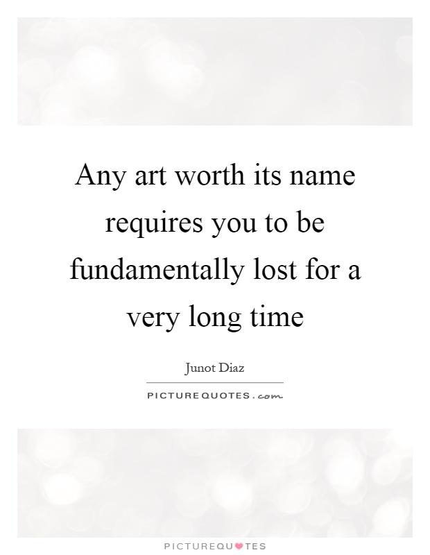 Any art worth its name requires you to be fundamentally lost for a very long time Picture Quote #1