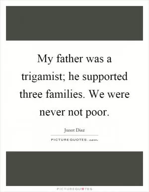My father was a trigamist; he supported three families. We were never not poor Picture Quote #1