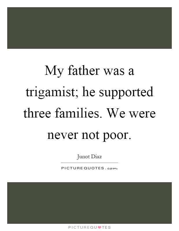 My father was a trigamist; he supported three families. We were never not poor Picture Quote #1
