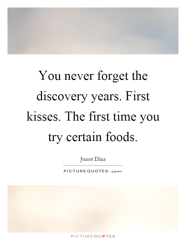 You never forget the discovery years. First kisses. The first time you try certain foods Picture Quote #1