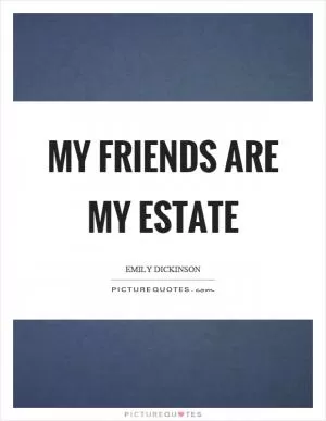My friends are my estate Picture Quote #1