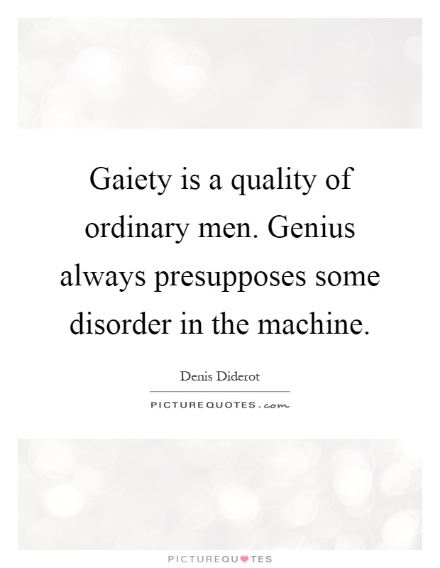 Gaiety is a quality of ordinary men. Genius always presupposes some disorder in the machine Picture Quote #1