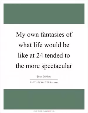 My own fantasies of what life would be like at 24 tended to the more spectacular Picture Quote #1
