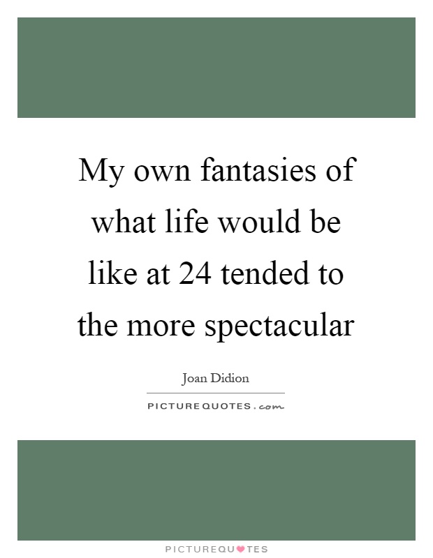 My own fantasies of what life would be like at 24 tended to the more spectacular Picture Quote #1