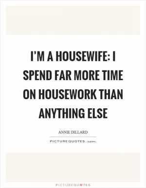 I’m a housewife: I spend far more time on housework than anything else Picture Quote #1