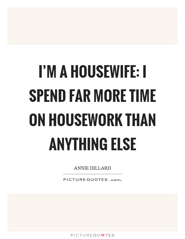 I'm a housewife: I spend far more time on housework than anything else Picture Quote #1