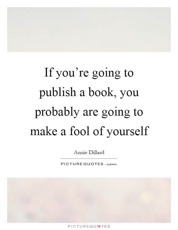 If you're going to publish a book, you probably are going to make a fool of yourself Picture Quote #1