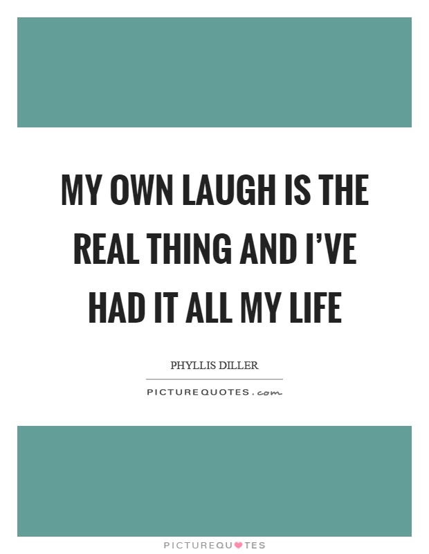 My own laugh is the real thing and I've had it all my life Picture Quote #1