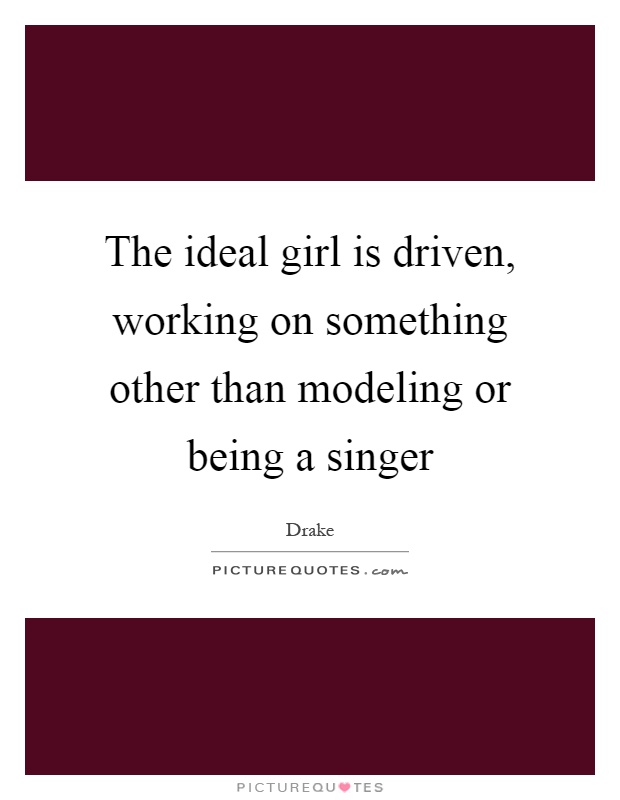 The ideal girl is driven, working on something other than modeling or being a singer Picture Quote #1