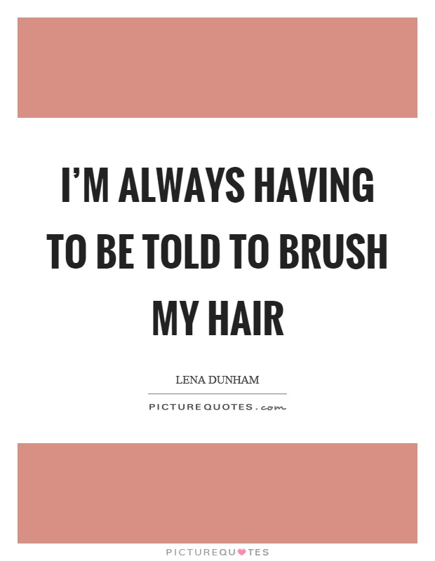 I'm always having to be told to brush my hair Picture Quote #1