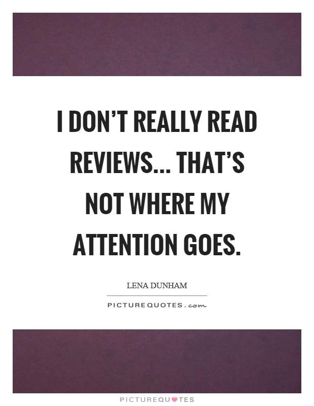 I don't really read reviews... That's not where my attention goes Picture Quote #1