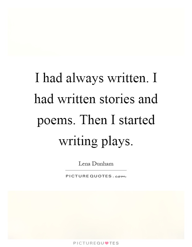 I had always written. I had written stories and poems. Then I started writing plays Picture Quote #1