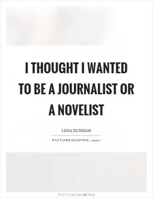 I thought I wanted to be a journalist or a novelist Picture Quote #1