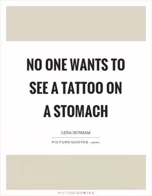 No one wants to see a tattoo on a stomach Picture Quote #1