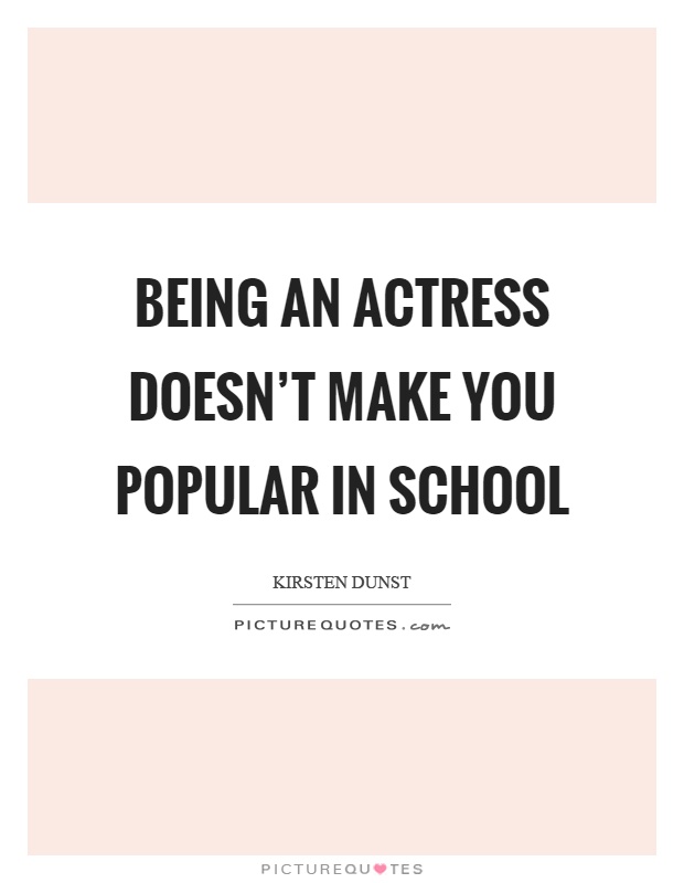 Being an actress doesn't make you popular in school Picture Quote #1