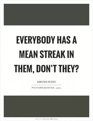 Everybody has a mean streak in them, don’t they? Picture Quote #1