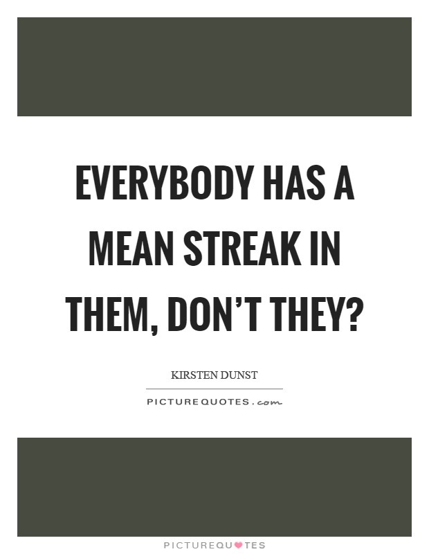 Everybody has a mean streak in them, don't they? Picture Quote #1