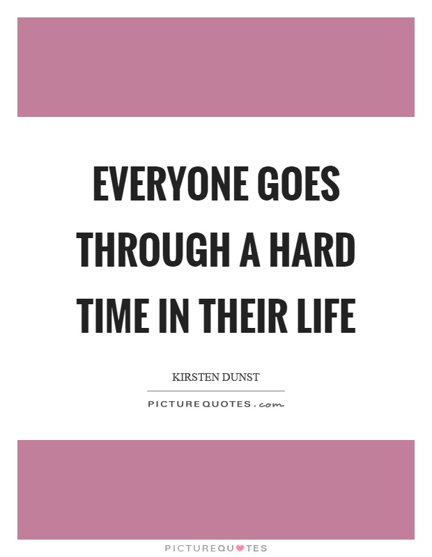 Everyone goes through a hard time in their life Picture Quote #1