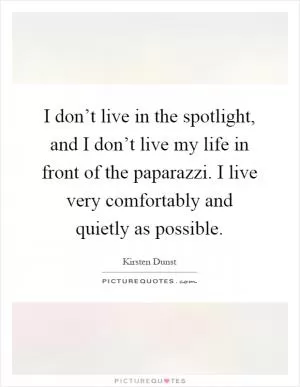 I don’t live in the spotlight, and I don’t live my life in front of the paparazzi. I live very comfortably and quietly as possible Picture Quote #1