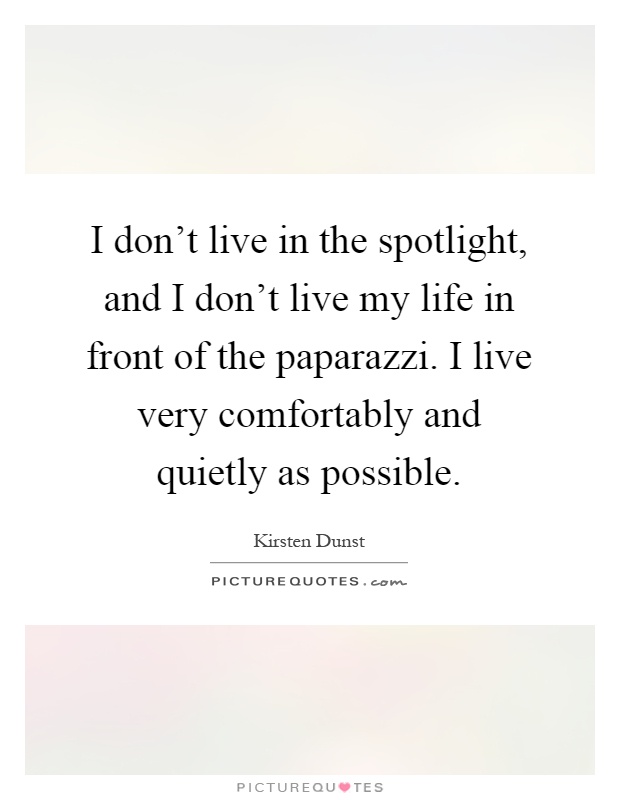 I don't live in the spotlight, and I don't live my life in front of the paparazzi. I live very comfortably and quietly as possible Picture Quote #1