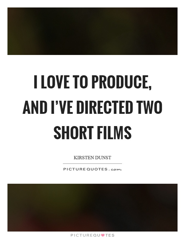 I love to produce, and I've directed two short films Picture Quote #1