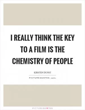 I really think the key to a film is the chemistry of people Picture Quote #1
