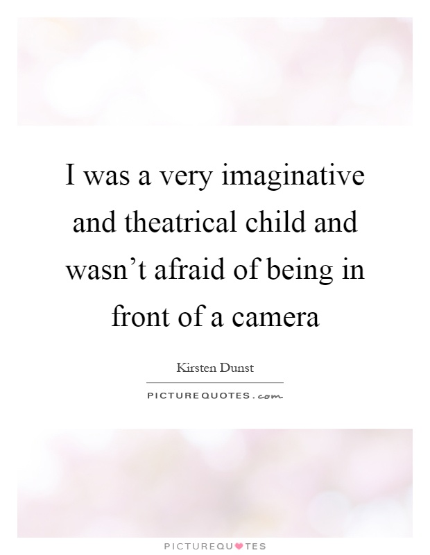 I was a very imaginative and theatrical child and wasn't afraid of being in front of a camera Picture Quote #1