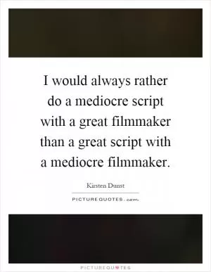 I would always rather do a mediocre script with a great filmmaker than a great script with a mediocre filmmaker Picture Quote #1