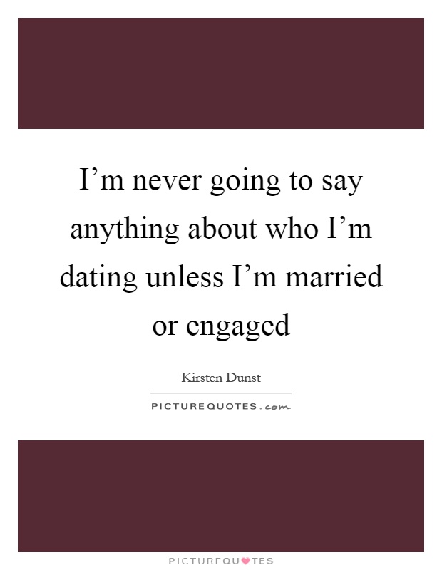 I'm never going to say anything about who I'm dating unless I'm married or engaged Picture Quote #1