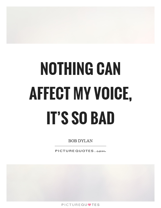 Nothing can affect my voice, it's so bad Picture Quote #1