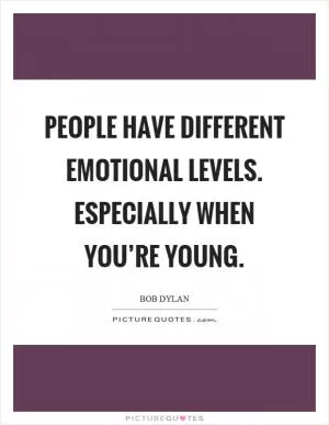 People have different emotional levels. Especially when you’re young Picture Quote #1