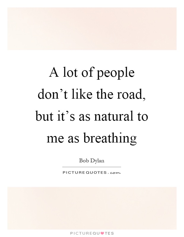 A lot of people don't like the road, but it's as natural to me as breathing Picture Quote #1