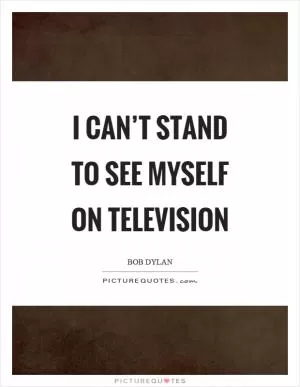 I can’t stand to see myself on television Picture Quote #1