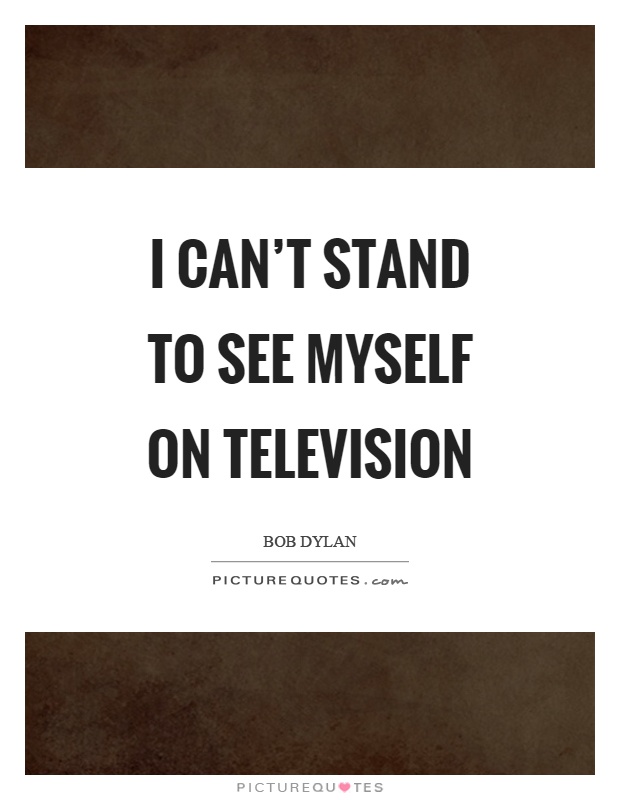 I can't stand to see myself on television Picture Quote #1