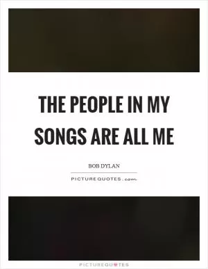 The people in my songs are all me Picture Quote #1