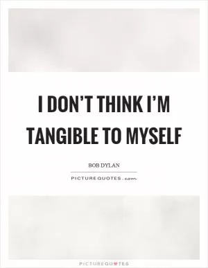 I don’t think I’m tangible to myself Picture Quote #1