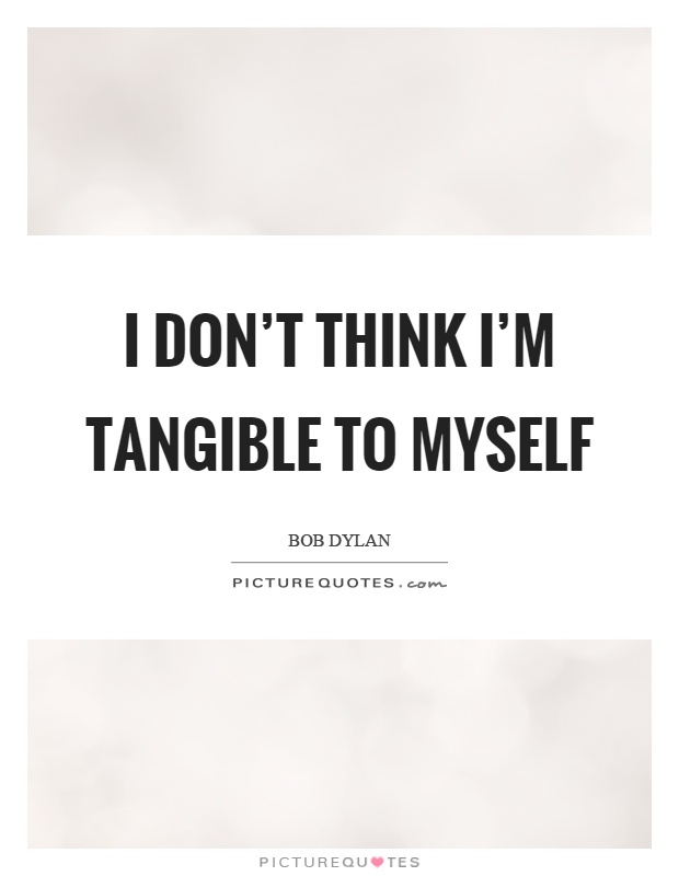 I don't think I'm tangible to myself Picture Quote #1