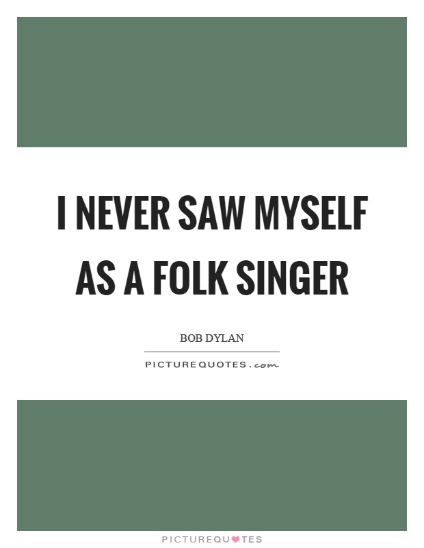 I never saw myself as a folk singer Picture Quote #1