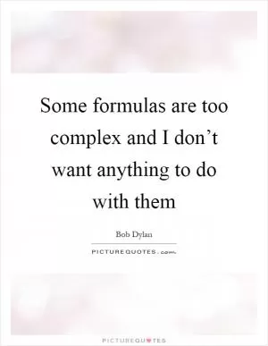 Some formulas are too complex and I don’t want anything to do with them Picture Quote #1