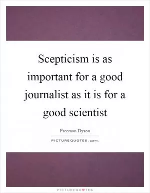 Scepticism is as important for a good journalist as it is for a good scientist Picture Quote #1