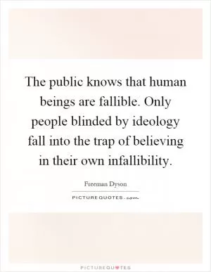 The public knows that human beings are fallible. Only people blinded by ideology fall into the trap of believing in their own infallibility Picture Quote #1