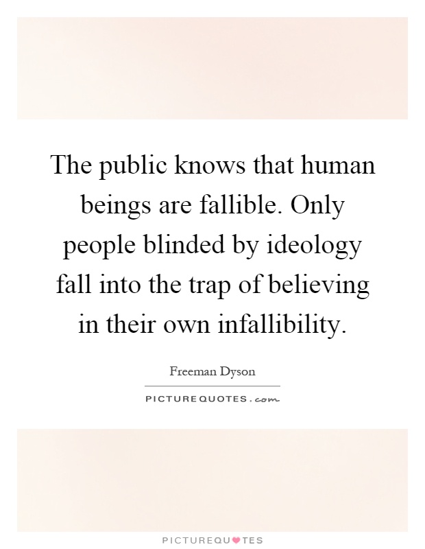 The public knows that human beings are fallible. Only people blinded by ideology fall into the trap of believing in their own infallibility Picture Quote #1