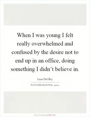 When I was young I felt really overwhelmed and confused by the desire not to end up in an office, doing something I didn’t believe in Picture Quote #1